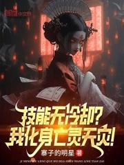 技能无冷却我化身亡灵天灾免费阅读寨子的明星