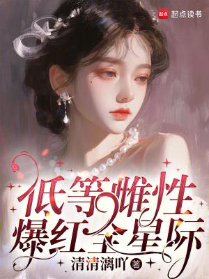 低等雌性爆红全星际免费阅读QQ